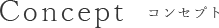 Concept コンセプト