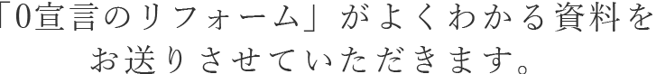 「0宣言のリフォーム」がよく分かる資料をお送りさせていただきます。