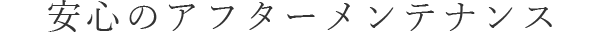 安心のアフターメンテナンス