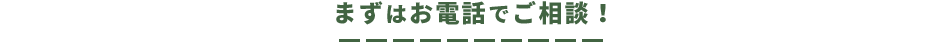まずはお電話でご相談！